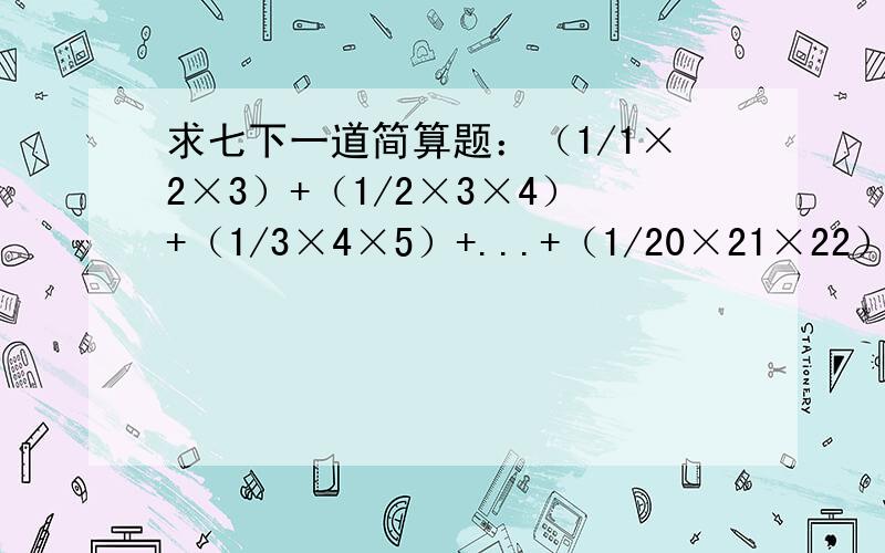 求七下一道简算题：（1/1×2×3）+（1/2×3×4）+（1/3×4×5）+...+（1/20×21×22）