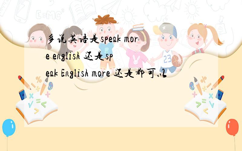 多说英语是speak more english 还是speak English more 还是都可以