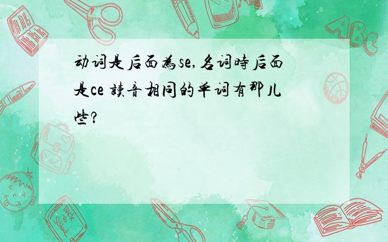 动词是后面为se,名词时后面是ce 读音相同的单词有那儿些?