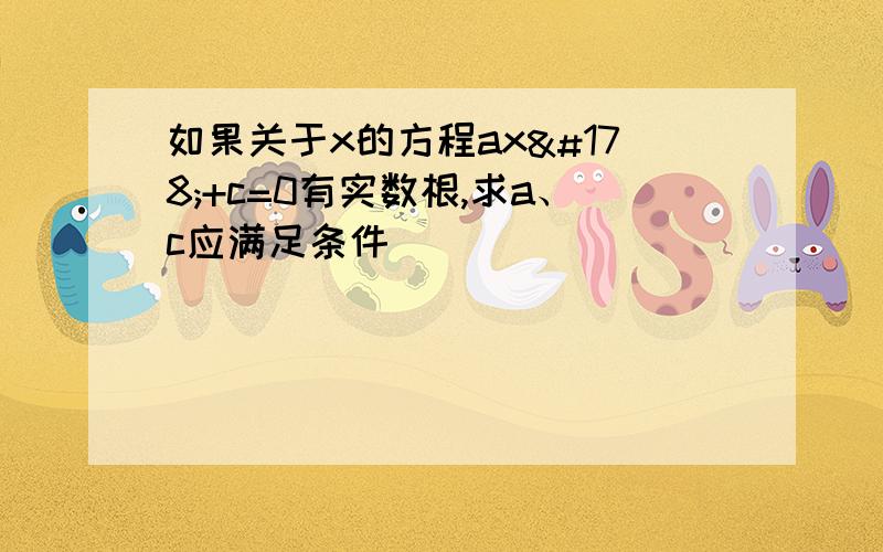 如果关于x的方程ax²+c=0有实数根,求a、c应满足条件