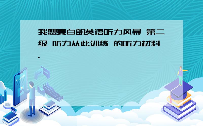 我想要白朗英语听力风暴 第二级 听力从此训练 的听力材料.