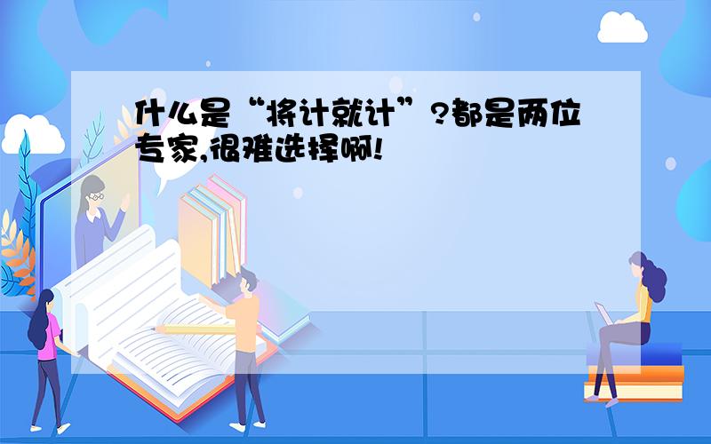 什么是“将计就计”?都是两位专家,很难选择啊!