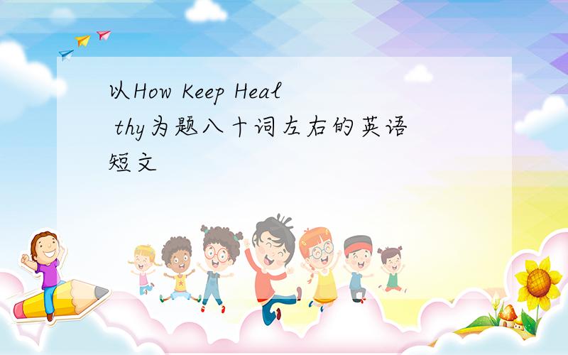 以How Keep Heal thy为题八十词左右的英语短文