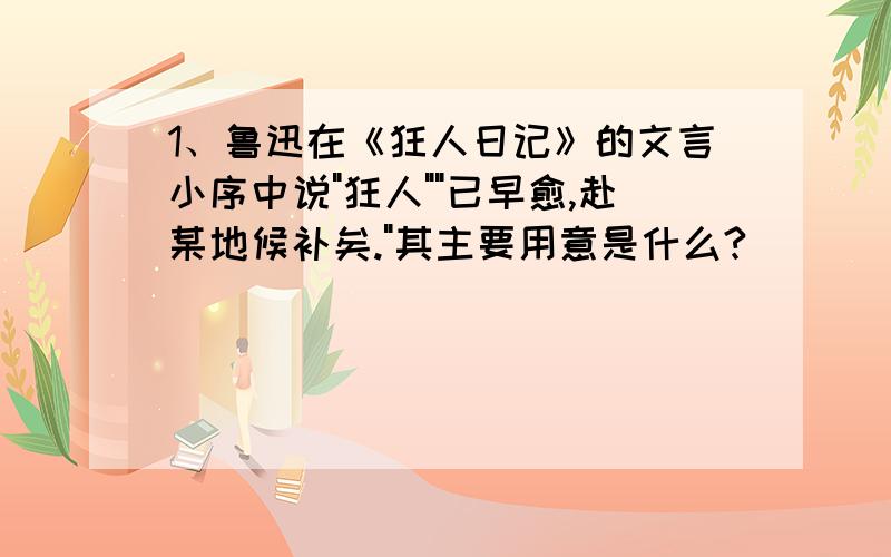 1、鲁迅在《狂人日记》的文言小序中说