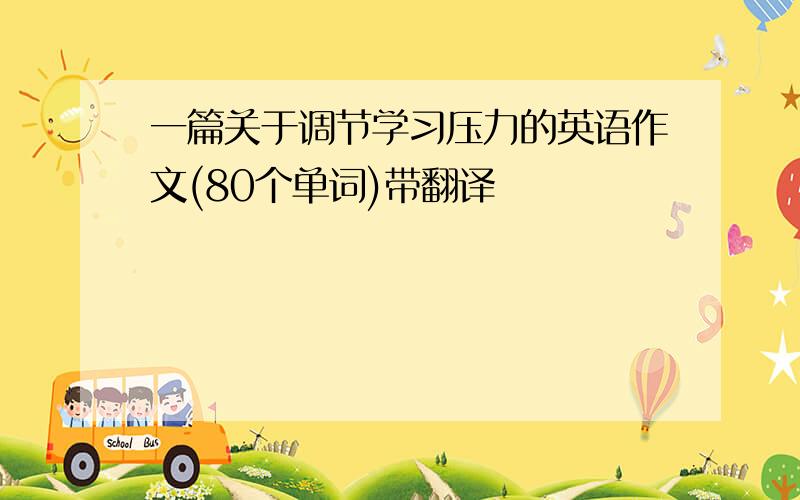 一篇关于调节学习压力的英语作文(80个单词)带翻译