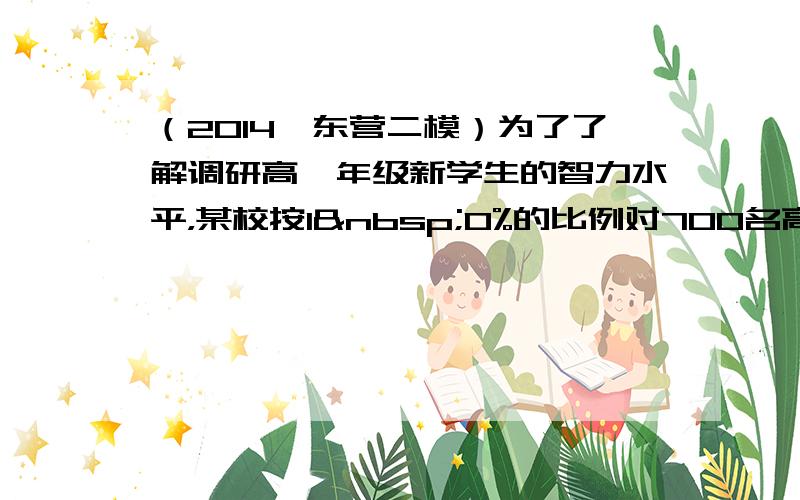 （2014•东营二模）为了了解调研高一年级新学生的智力水平，某校按l 0%的比例对700名高一学生按性别分别进