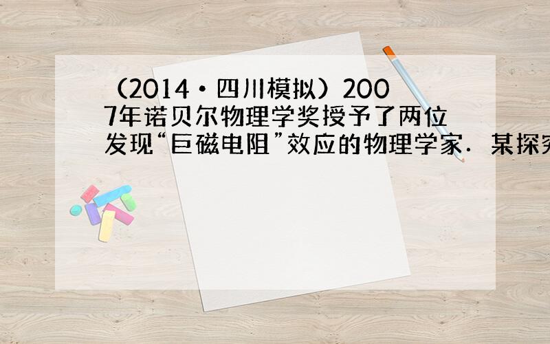 （2014•四川模拟）2007年诺贝尔物理学奖授予了两位发现“巨磁电阻”效应的物理学家．某探究小组查到某磁敏电阻在室温下