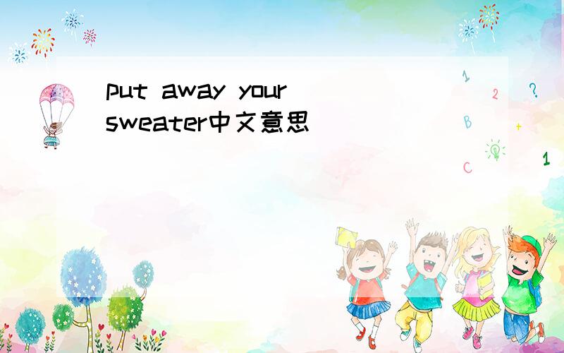 put away your sweater中文意思