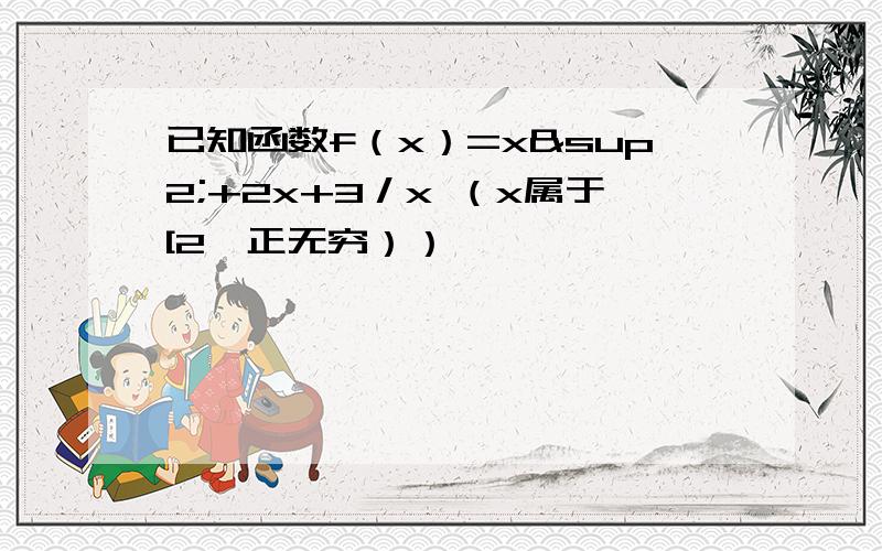 已知函数f（x）=x²+2x+3／x （x属于[2,正无穷））