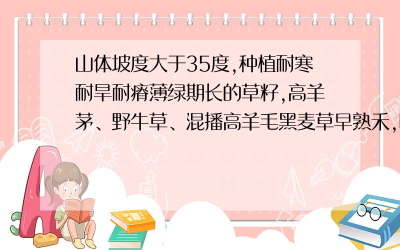 山体坡度大于35度,种植耐寒耐旱耐瘠薄绿期长的草籽,高羊茅、野牛草、混播高羊毛黑麦草早熟禾,哪种合适