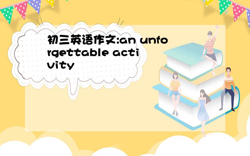 初三英语作文:an unforgettable activity