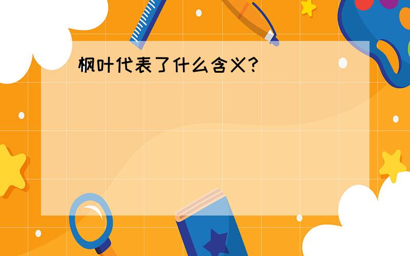 枫叶代表了什么含义?