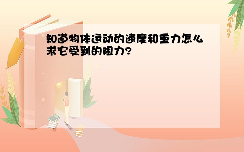 知道物体运动的速度和重力怎么求它受到的阻力?