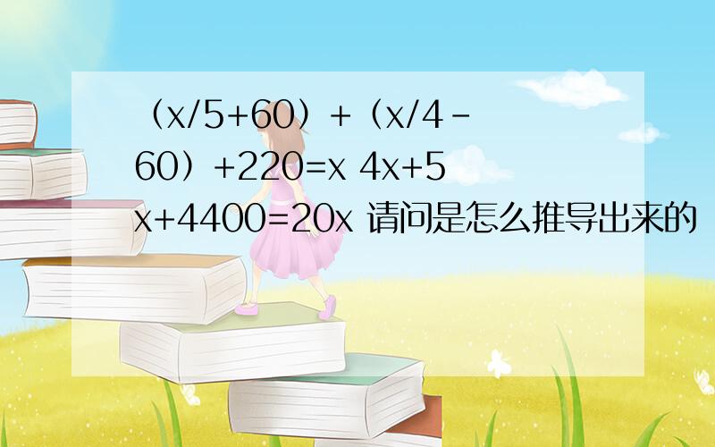 （x/5+60）+（x/4-60）+220=x 4x+5x+4400=20x 请问是怎么推导出来的