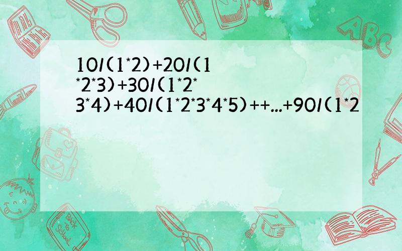 10/(1*2)+20/(1*2*3)+30/(1*2*3*4)+40/(1*2*3*4*5)++...+90/(1*2