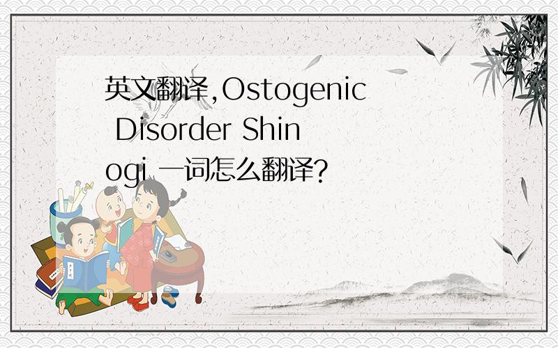 英文翻译,Ostogenic Disorder Shinogi 一词怎么翻译?