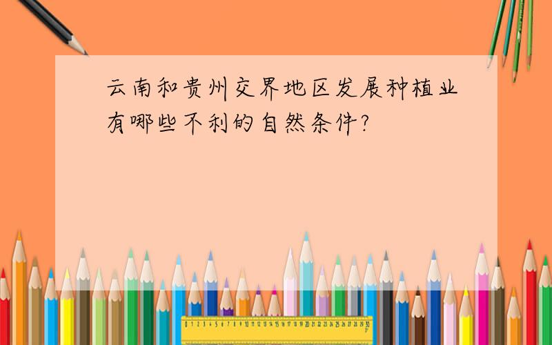 云南和贵州交界地区发展种植业有哪些不利的自然条件?