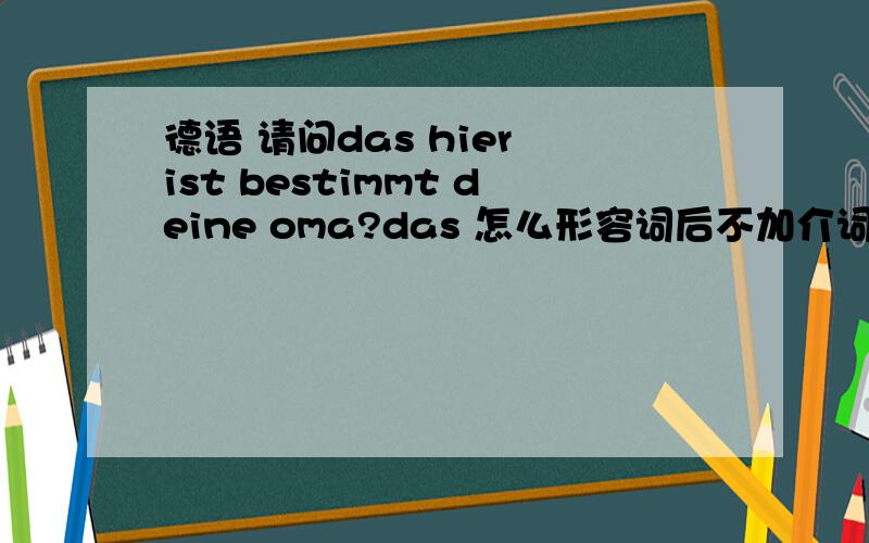 德语 请问das hier ist bestimmt deine oma?das 怎么形容词后不加介词?