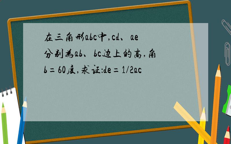 在三角形abc中,cd、ae分别为ab、bc边上的高,角b=60度,求证：de=1/2ac