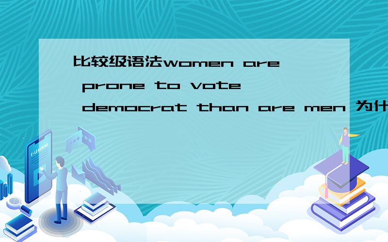 比较级语法women are prone to vote democrat than are men 为什么than 后