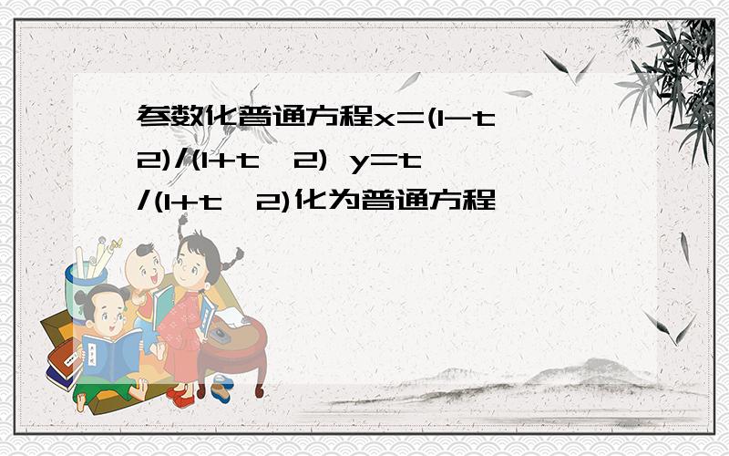 参数化普通方程x=(1-t^2)/(1+t^2) y=t/(1+t^2)化为普通方程