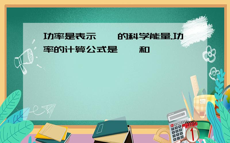 功率是表示——的科学能量.功率的计算公式是——和——