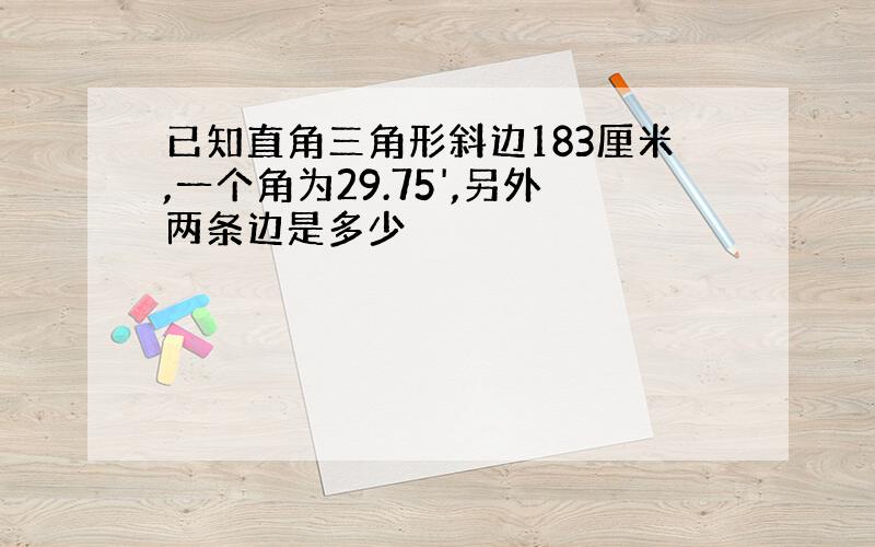 已知直角三角形斜边183厘米,一个角为29.75',另外两条边是多少