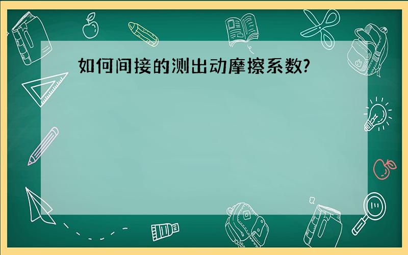 如何间接的测出动摩擦系数?