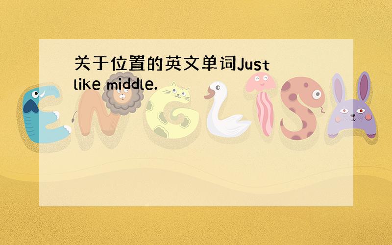 关于位置的英文单词Just like middle.