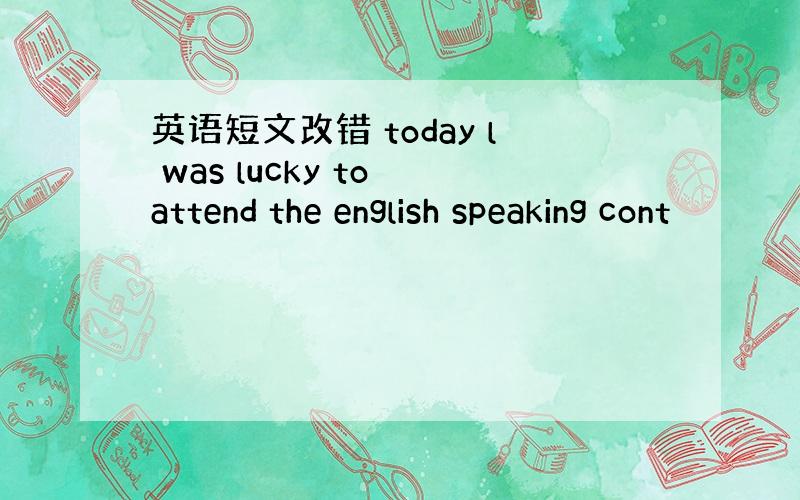 英语短文改错 today l was lucky to attend the english speaking cont