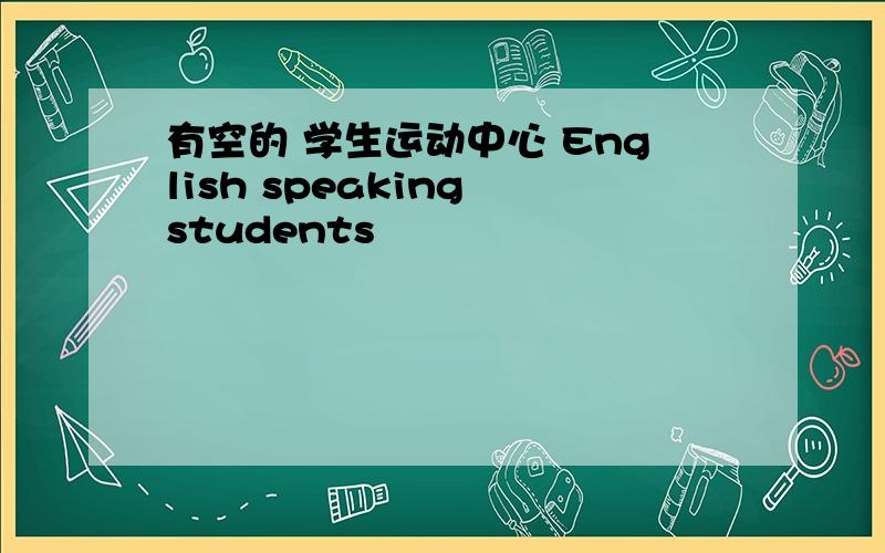 有空的 学生运动中心 English speaking students