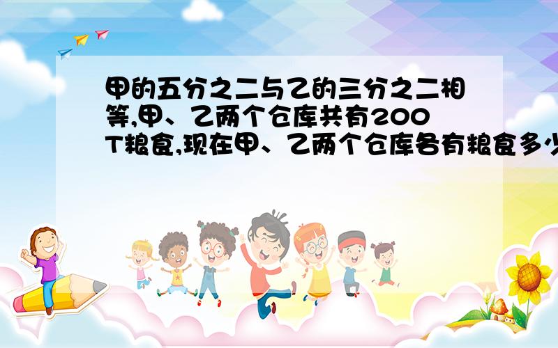 甲的五分之二与乙的三分之二相等,甲、乙两个仓库共有200T粮食,现在甲、乙两个仓库各有粮食多少吨