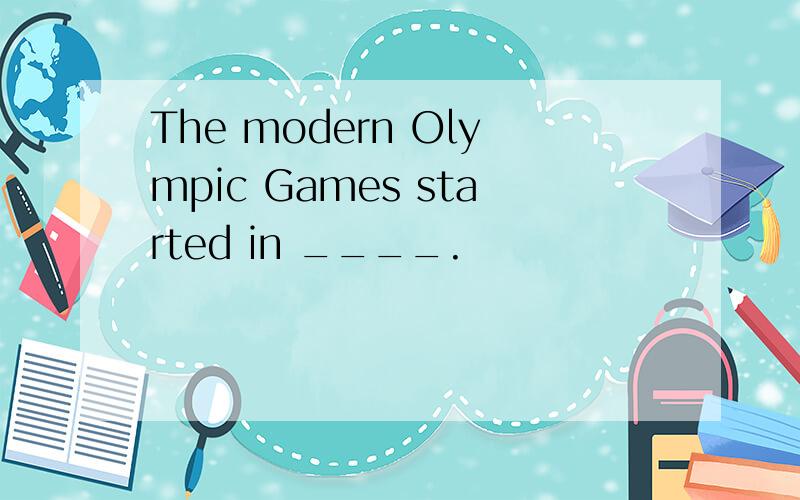 The modern Olympic Games started in ____.