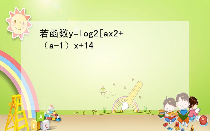 若函数y=log2[ax2+（a-1）x+14