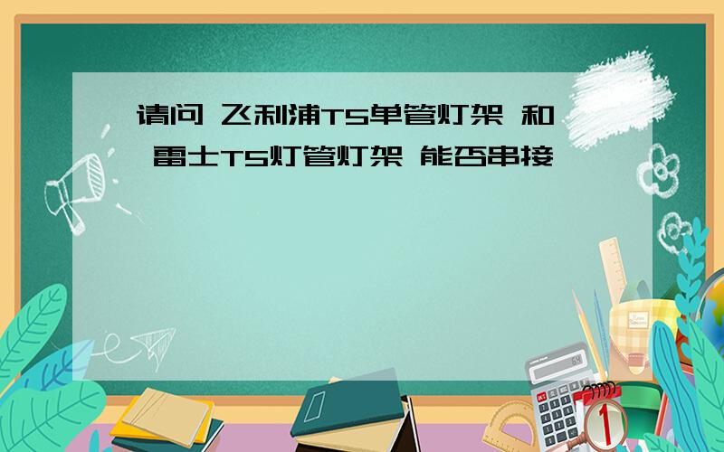 请问 飞利浦T5单管灯架 和 雷士T5灯管灯架 能否串接