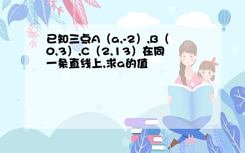 已知三点A（a,-2）,B（0,3）,C（2,13）在同一条直线上,求a的值