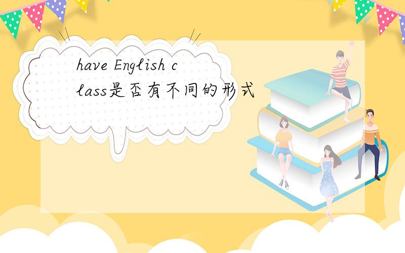 have English class是否有不同的形式