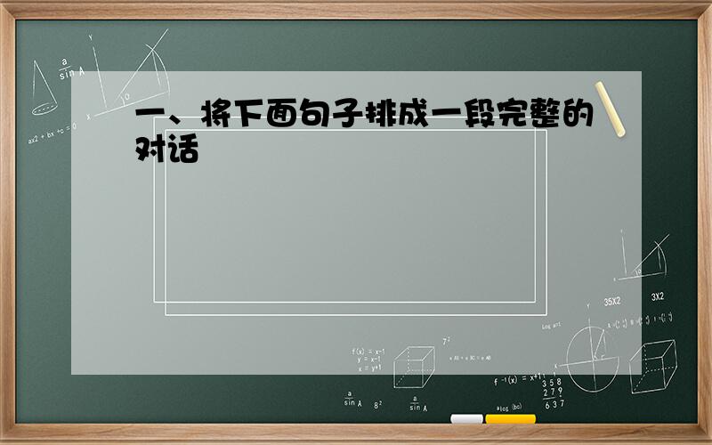 一、将下面句子排成一段完整的对话