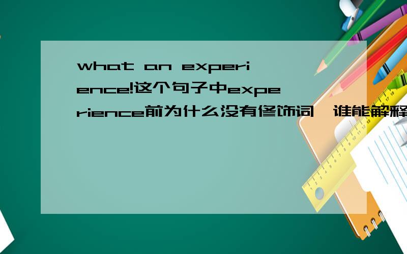 what an experience!这个句子中experience前为什么没有修饰词,谁能解释一下这种语法现象.