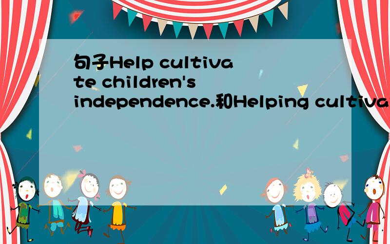 句子Help cultivate children's independence.和Helping cultivate