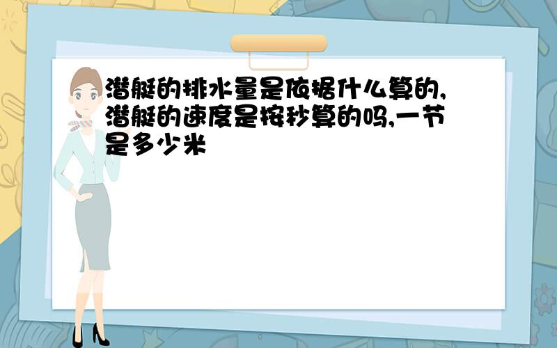 潜艇的排水量是依据什么算的,潜艇的速度是按秒算的吗,一节是多少米