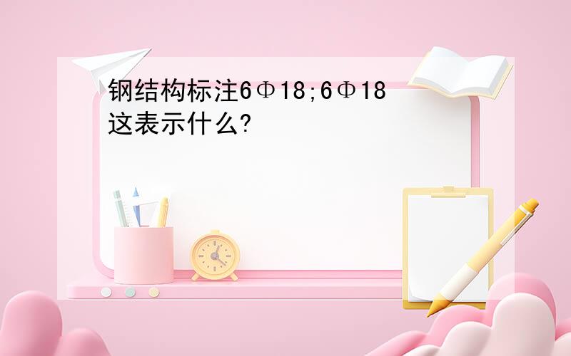 钢结构标注6Φ18;6Φ18这表示什么?