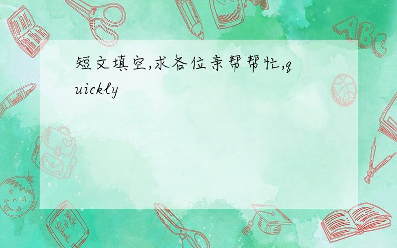 短文填空,求各位亲帮帮忙,quickly