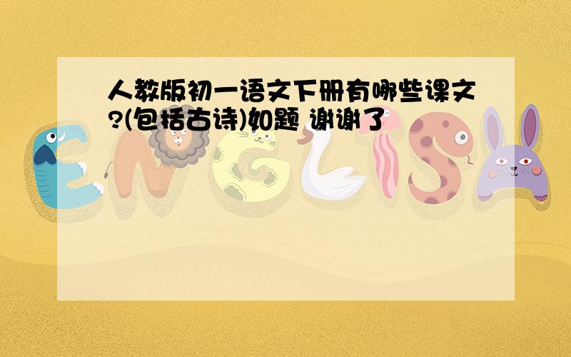 人教版初一语文下册有哪些课文?(包括古诗)如题 谢谢了