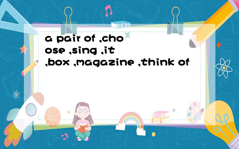 a pair of ,choose ,sing ,it ,box ,magazine ,think of