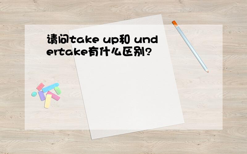 请问take up和 undertake有什么区别?