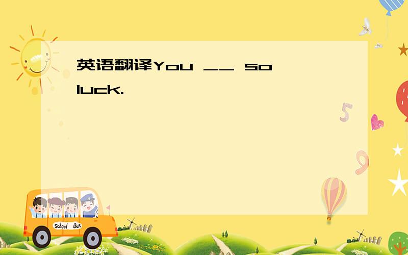 英语翻译You __ so luck.