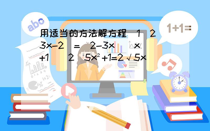 用适当的方法解方程（1）2（3x-2）=（2-3x）（x+1）（2）5x²+1=2√5x