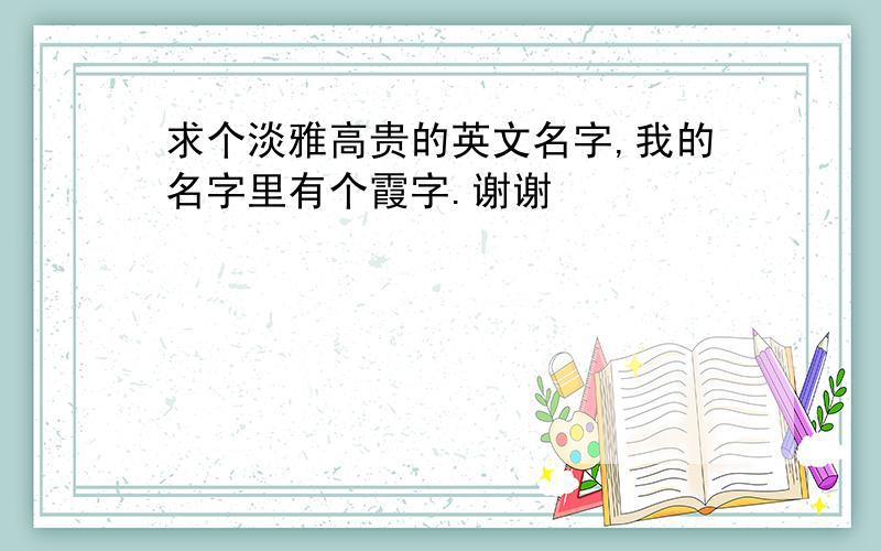 求个淡雅高贵的英文名字,我的名字里有个霞字.谢谢