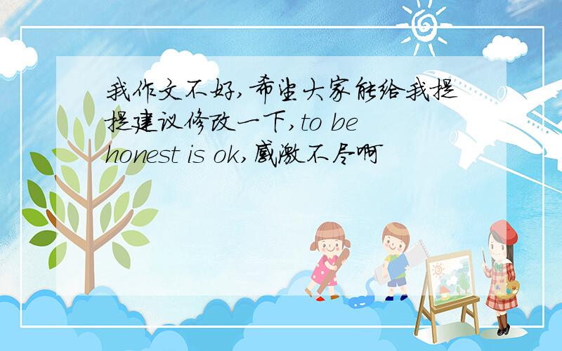 我作文不好,希望大家能给我提提建议修改一下,to be honest is ok,感激不尽啊